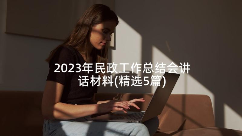 2023年民政工作总结会讲话材料(精选5篇)