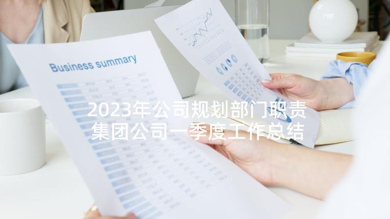 2023年公司规划部门职责 集团公司一季度工作总结(通用5篇)