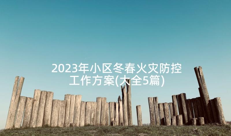 2023年小区冬春火灾防控工作方案(大全5篇)