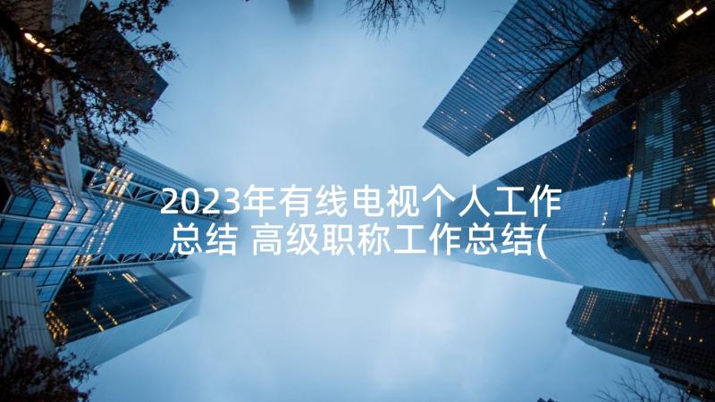 2023年有线电视个人工作总结 高级职称工作总结(通用7篇)
