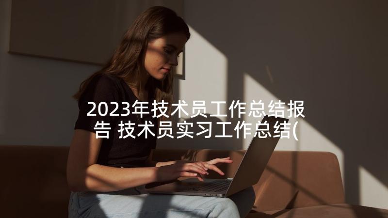 2023年技术员工作总结报告 技术员实习工作总结(通用5篇)