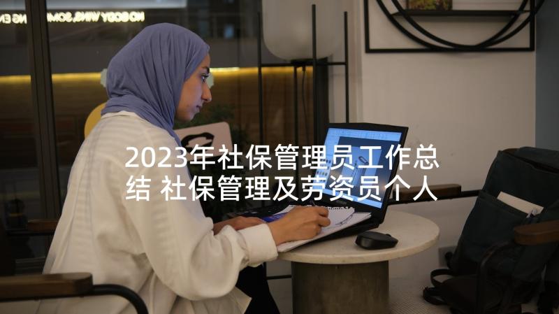 2023年社保管理员工作总结 社保管理及劳资员个人工作总结(优质5篇)