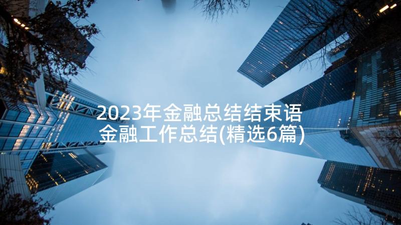 2023年金融总结结束语 金融工作总结(精选6篇)