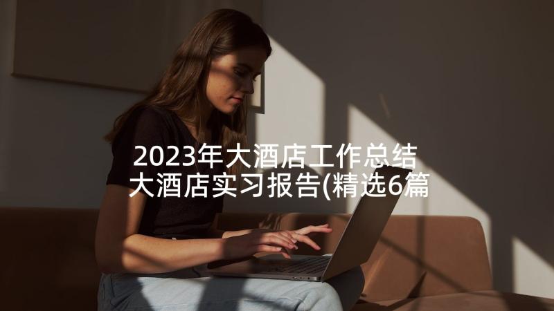 2023年大酒店工作总结 大酒店实习报告(精选6篇)