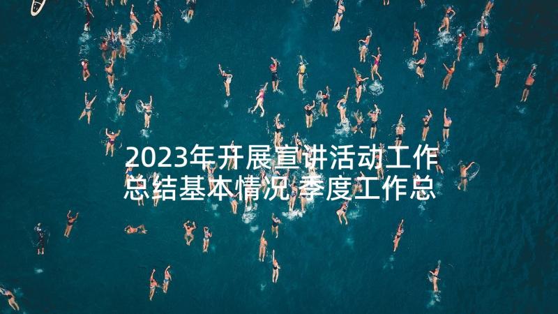 2023年开展宣讲活动工作总结基本情况 季度工作总结(大全5篇)