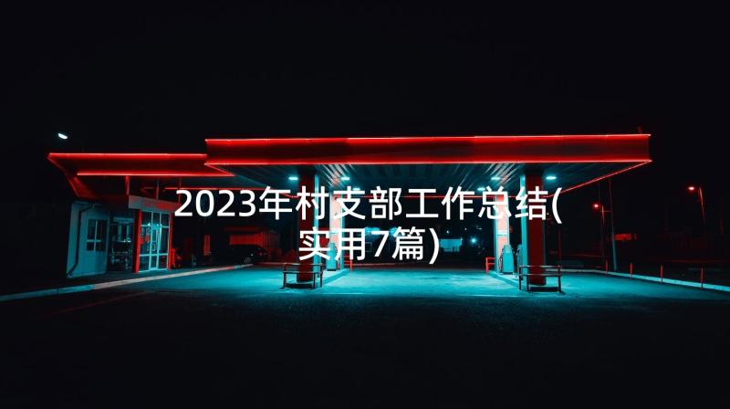 2023年村支部工作总结(实用7篇)