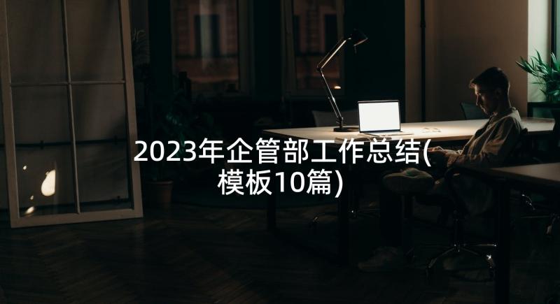 2023年企管部工作总结(模板10篇)