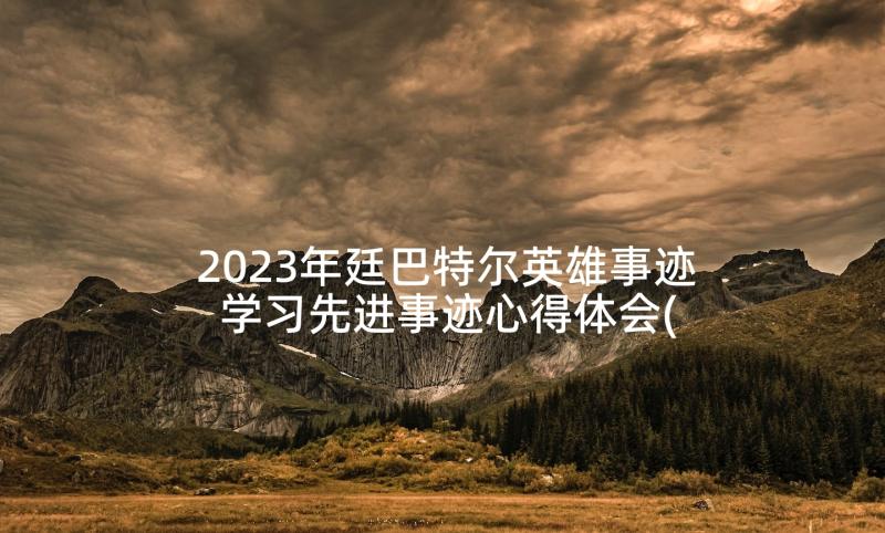 2023年廷巴特尔英雄事迹 学习先进事迹心得体会(精选10篇)