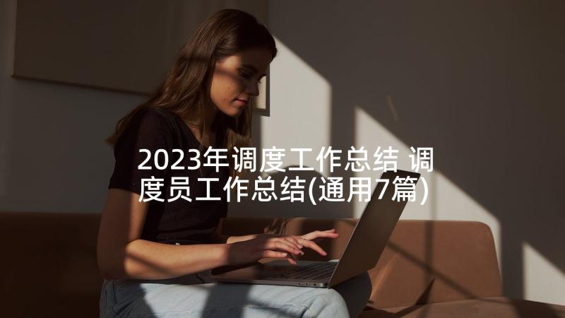 2023年调度工作总结 调度员工作总结(通用7篇)