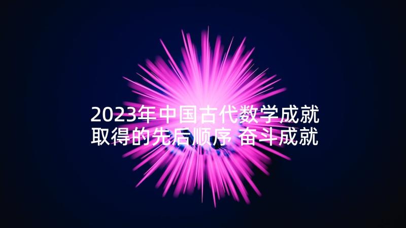 2023年中国古代数学成就取得的先后顺序 奋斗成就梦想个人观后心得体会(模板6篇)