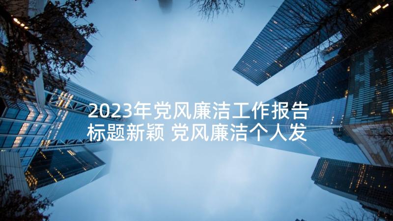 2023年党风廉洁工作报告标题新颖 党风廉洁个人发言稿(模板8篇)