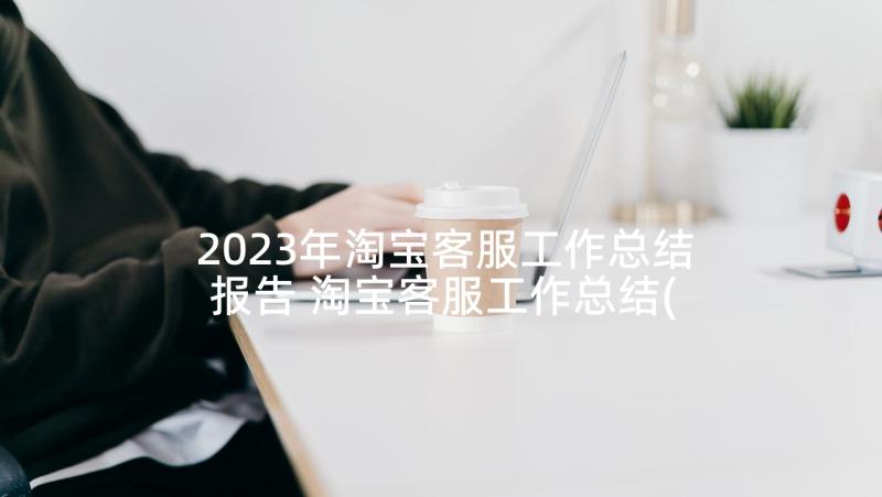 2023年淘宝客服工作总结报告 淘宝客服工作总结(模板6篇)