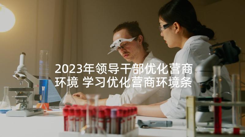 2023年领导干部优化营商环境 学习优化营商环境条例心得体会(通用8篇)