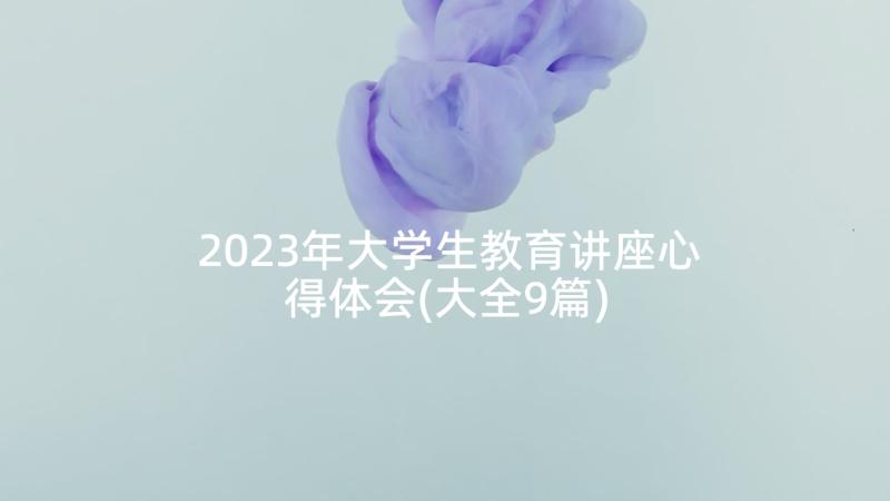 2023年大学生教育讲座心得体会(大全9篇)