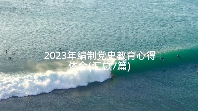 2023年编制党史教育心得体会(汇总7篇)
