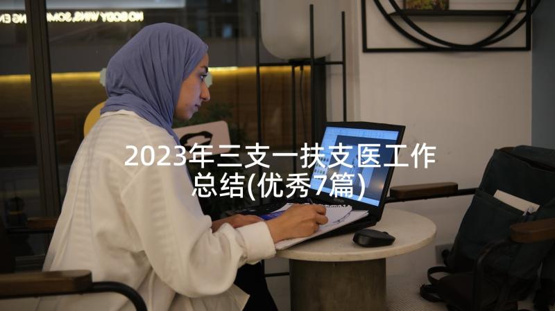 2023年三支一扶支医工作总结(优秀7篇)