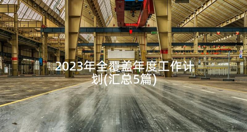 2023年全覆盖年度工作计划(汇总5篇)