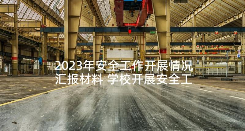 2023年安全工作开展情况汇报材料 学校开展安全工作总结(精选5篇)