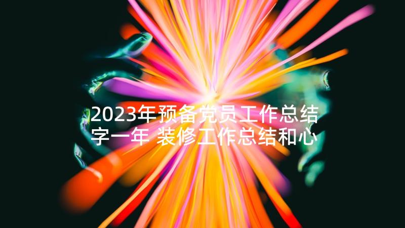 2023年预备党员工作总结字一年 装修工作总结和心得体会(实用10篇)