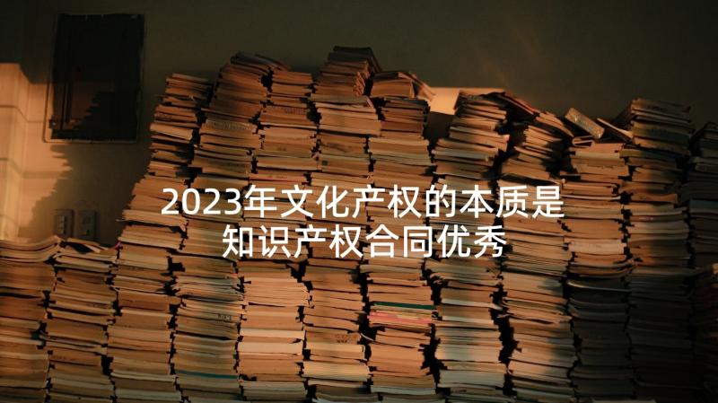 2023年文化产权的本质是 知识产权合同优秀