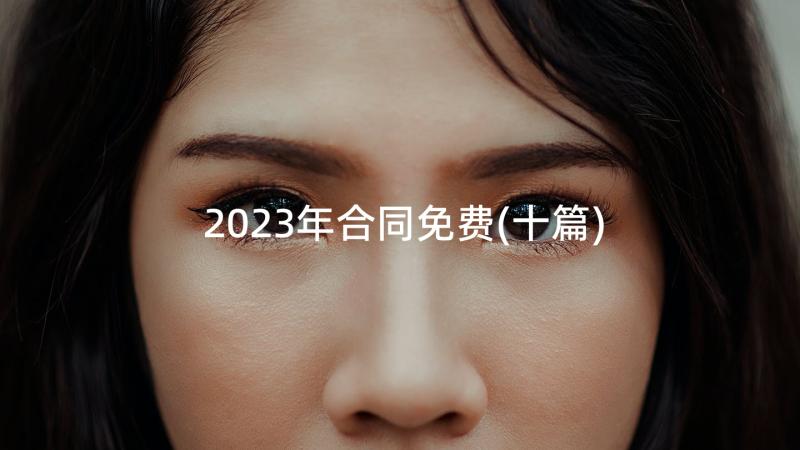 2023年合同免费(十篇)