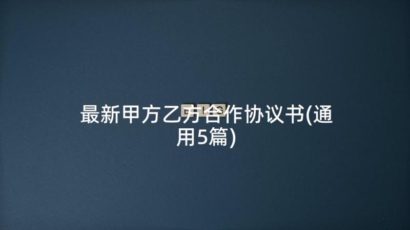最新甲方乙方合作协议书(通用5篇)