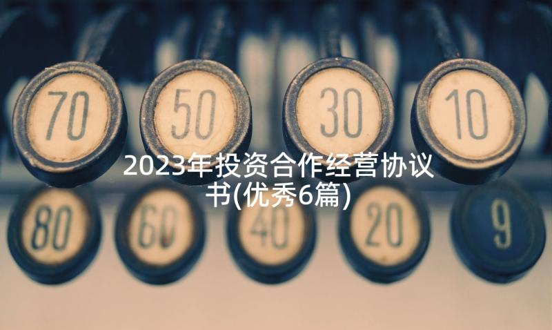 2023年投资合作经营协议书(优秀6篇)