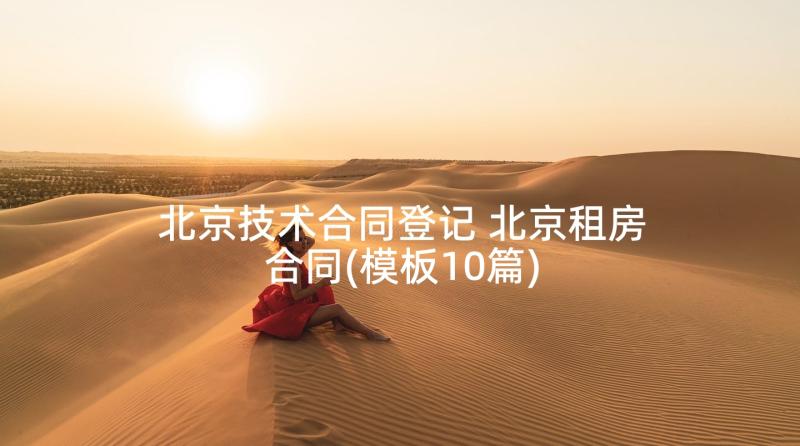 北京技术合同登记 北京租房合同(模板10篇)