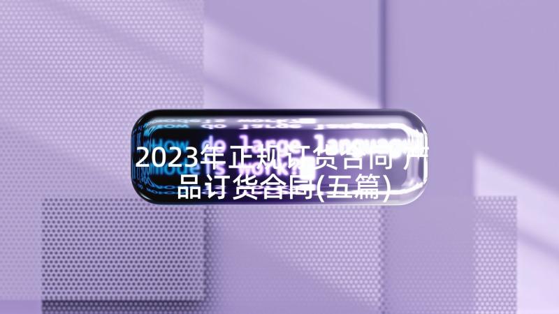 2023年正规订货合同 产品订货合同(五篇)