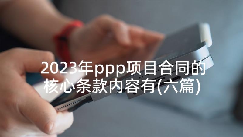 2023年ppp项目合同的核心条款内容有(六篇)