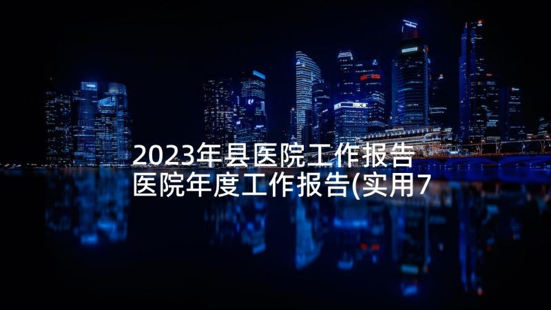 2023年县医院工作报告 医院年度工作报告(实用7篇)