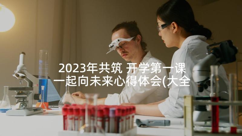 2023年共筑 开学第一课一起向未来心得体会(大全5篇)