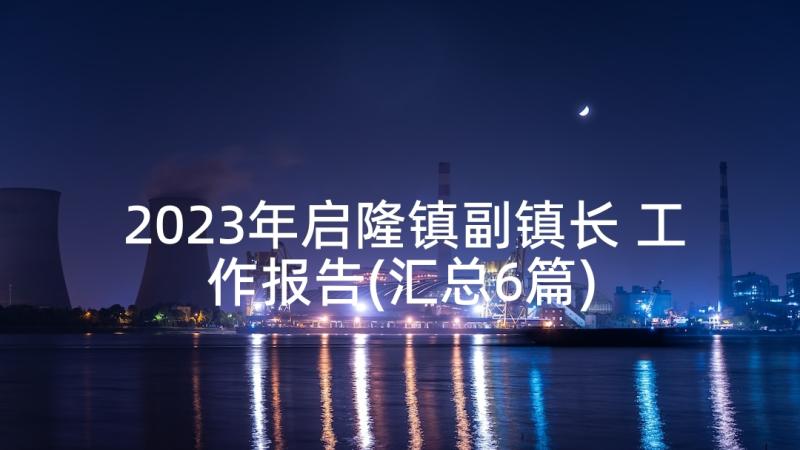 2023年启隆镇副镇长 工作报告(汇总6篇)