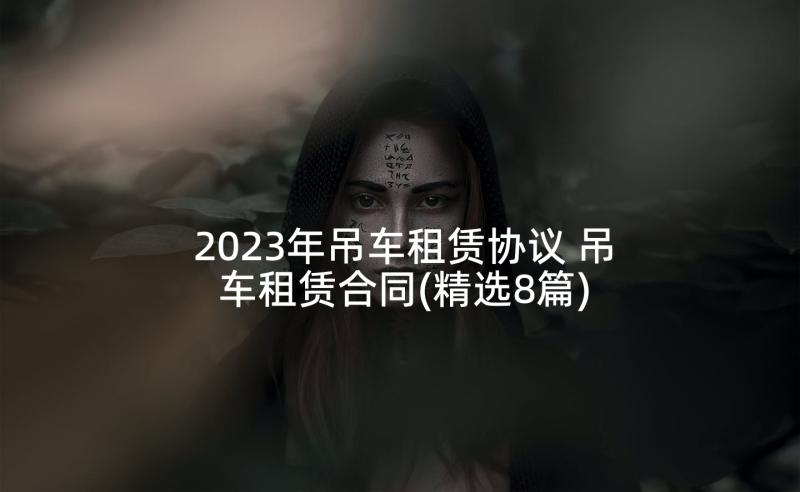 2023年吊车租赁协议 吊车租赁合同(精选8篇)