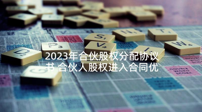 2023年合伙股权分配协议书 合伙人股权进入合同优质