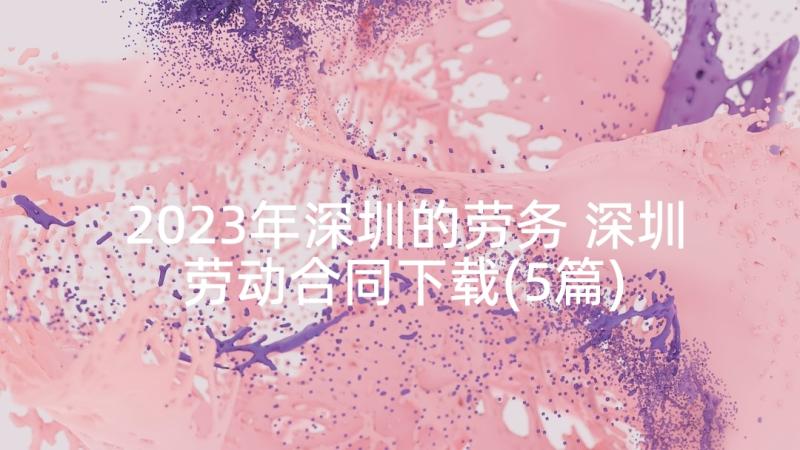 2023年深圳的劳务 深圳劳动合同下载(5篇)