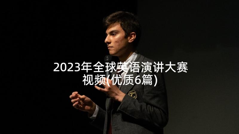 2023年全球英语演讲大赛视频(优质6篇)