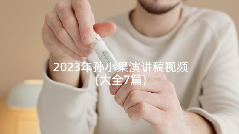 2023年孙小果演讲稿视频(大全7篇)