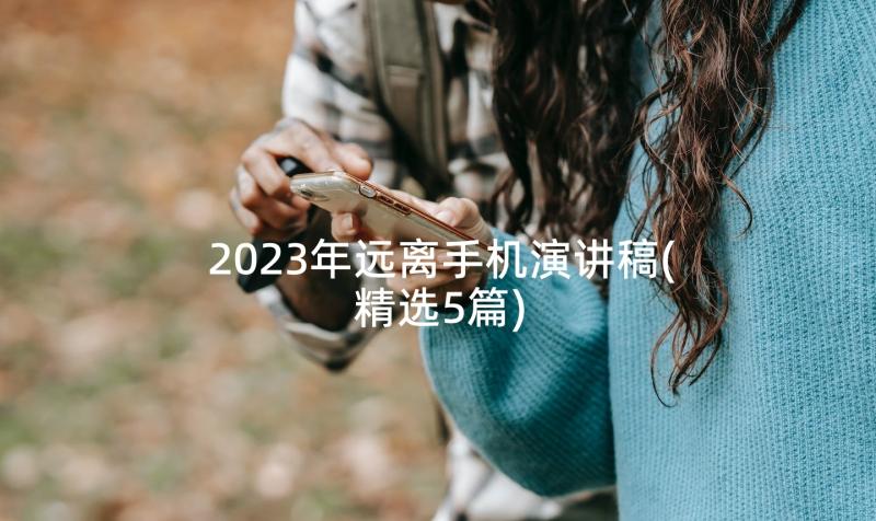 2023年远离手机演讲稿(精选5篇)