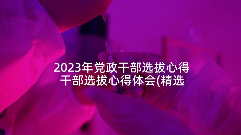2023年党政干部选拔心得 干部选拔心得体会(精选7篇)