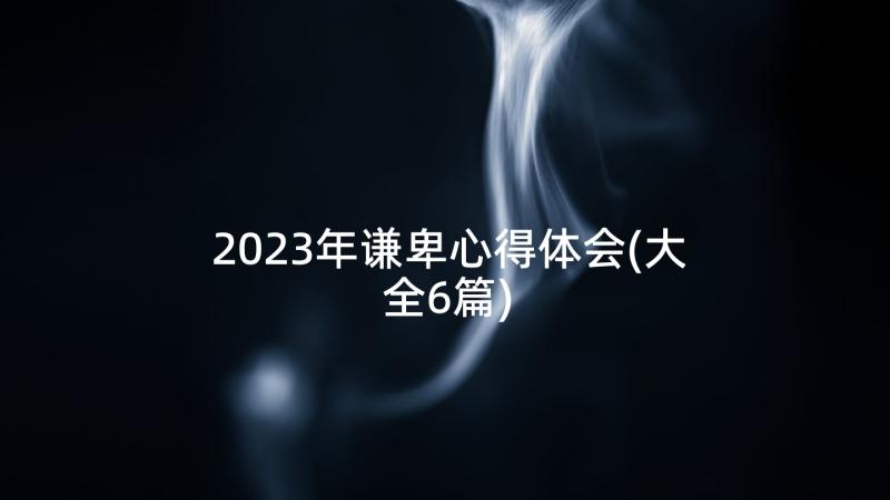 2023年谦卑心得体会(大全6篇)