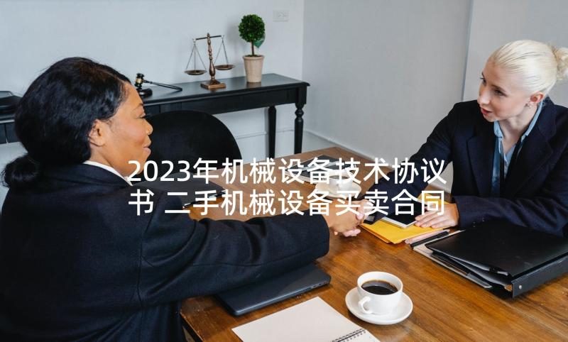 2023年机械设备技术协议书 二手机械设备买卖合同通用