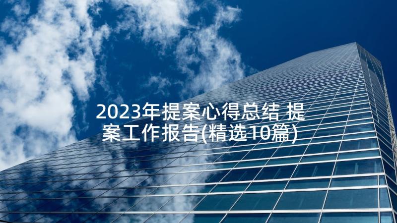 2023年提案心得总结 提案工作报告(精选10篇)