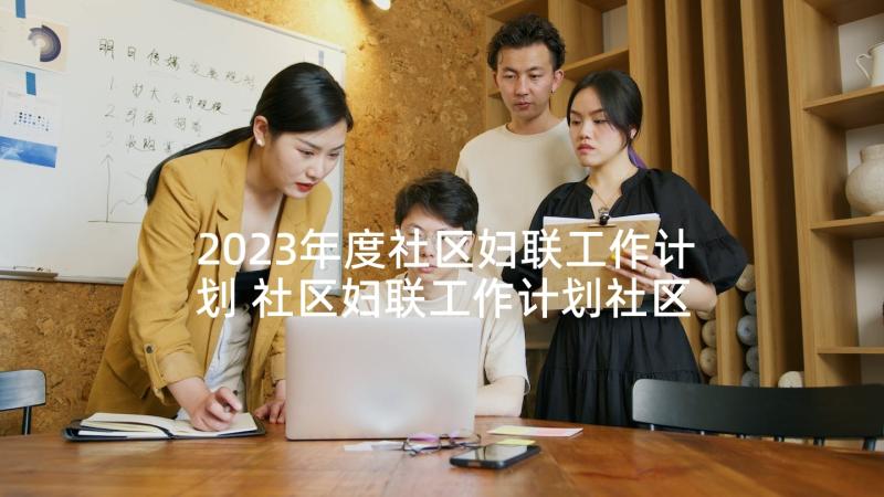 2023年度社区妇联工作计划 社区妇联工作计划社区妇联年度工作计划(大全7篇)