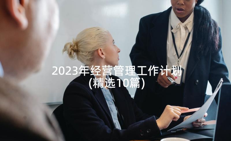 2023年经营管理工作计划(精选10篇)