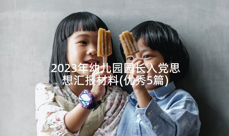 2023年幼儿园园长入党思想汇报材料(优秀5篇)