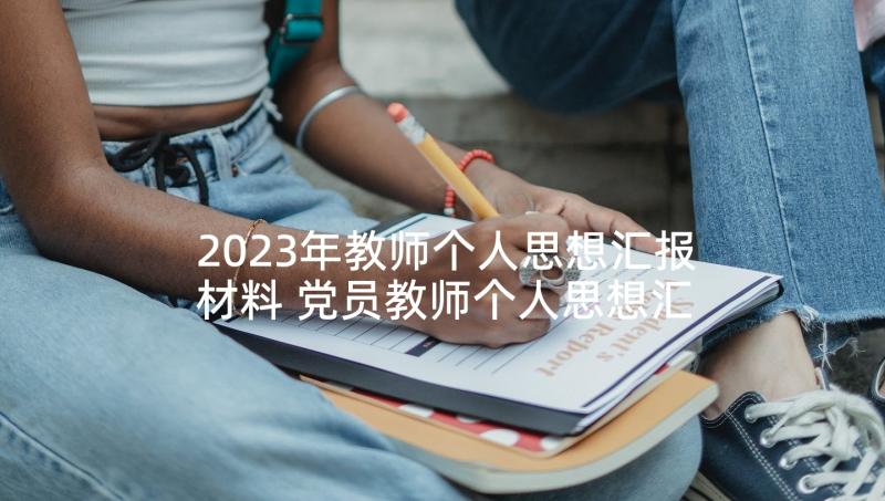 2023年教师个人思想汇报材料 党员教师个人思想汇报(实用7篇)