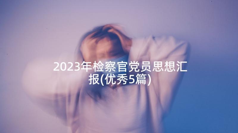 2023年检察官党员思想汇报(优秀5篇)