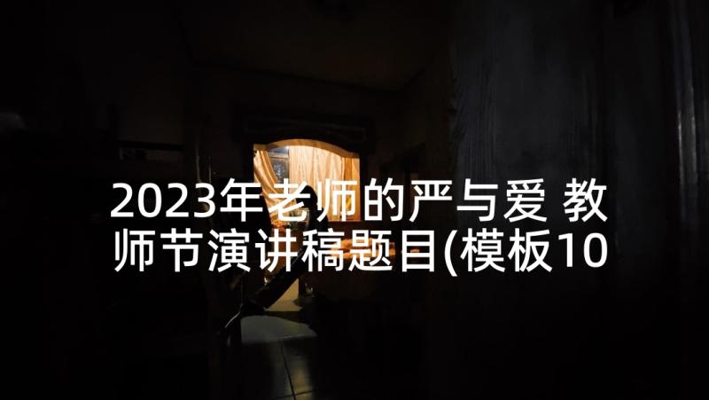 2023年老师的严与爱 教师节演讲稿题目(模板10篇)