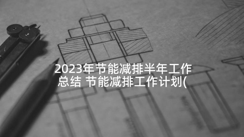 2023年节能减排半年工作总结 节能减排工作计划(汇总7篇)